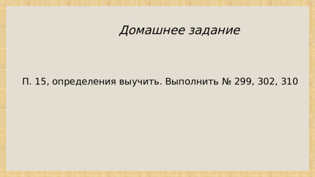 Домашнее задание П. 15, определения выучить. Выполнить № 299, 302, 310 
