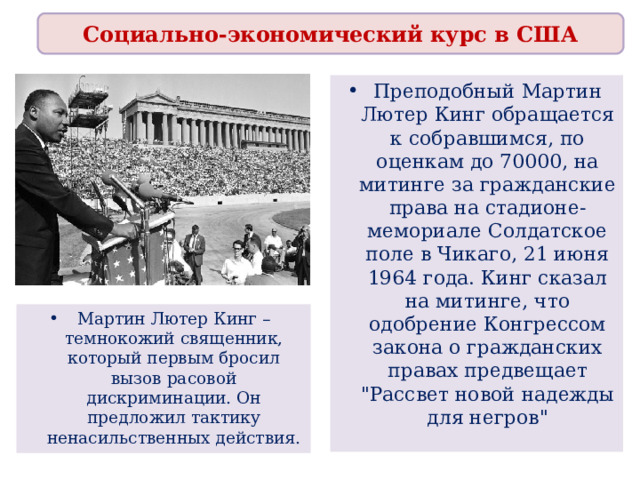 Социально-экономический курс в США Преподобный Мартин Лютер Кинг обращается к собравшимся, по оценкам до 70000, на митинге за гражданские права на стадионе-мемориале Солдатское поле в Чикаго, 21 июня 1964 года. Кинг сказал на митинге, что одобрение Конгрессом закона о гражданских правах предвещает 