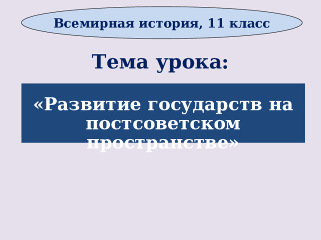 Всемирная история, 11 класс Тема урока:  «Развитие государств на постсоветском пространстве»      