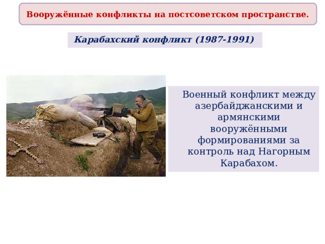 Вооружённые конфликты на постсоветском пространстве. Карабахский конфликт (1987-1991)   Военный конфликт между азербайджанскими и армянскими вооружёнными формированиями за контроль над Нагорным Карабахом. 