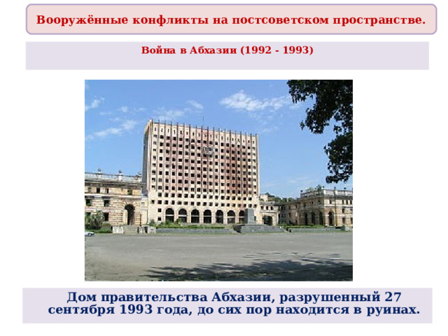 Вооружённые конфликты на постсоветском пространстве. Война в Абхазии (1992 - 1993)    Дом правительства Абхазии, разрушенный 27 сентября 1993 года, до сих пор находится в руинах. 