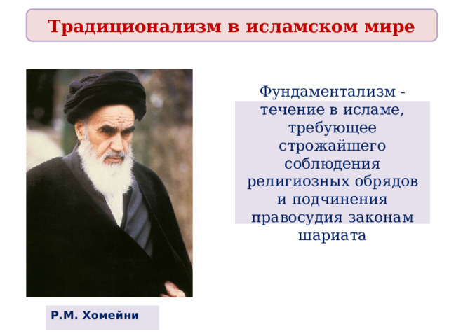 Традиционализм в исламском мире  Фундаментализм - течение в исламе, требующее строжайшего соблюдения религиозных обрядов и подчинения правосудия законам шариата   Р.М. Хомейни  