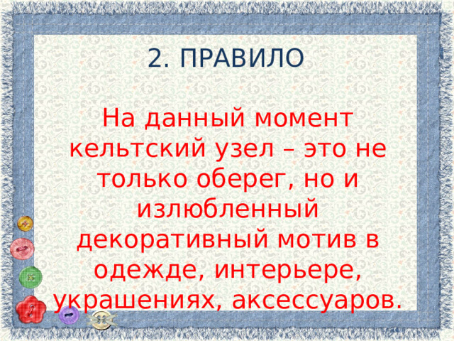 2. ПРАВИЛО На данный момент кельтский узел – это не только оберег, но и излюбленный декоративный мотив в одежде, интерьере, украшениях, аксессуаров. 