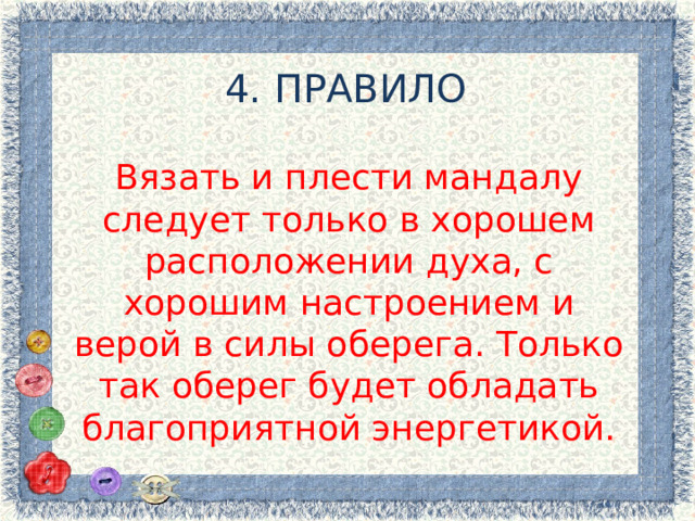 4. ПРАВИЛО Вязать и плести мандалу следует только в хорошем расположении духа, с хорошим настроением и верой в силы оберега. Только так оберег будет обладать благоприятной энергетикой. 