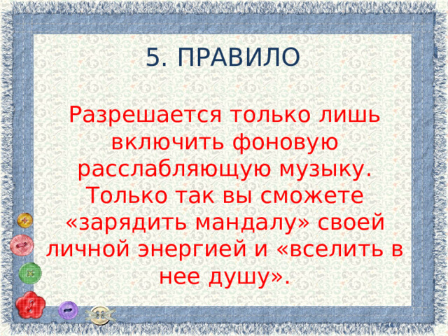 5. ПРАВИЛО Разрешается только лишь включить фоновую расслабляющую музыку. Только так вы сможете «зарядить мандалу» своей личной энергией и «вселить в нее душу». 