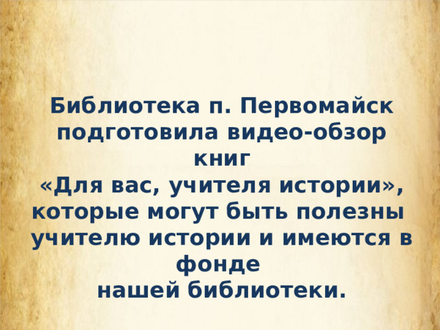 Библиотека п. Первомайск подготовила видео-обзор книг  «Для вас, учителя истории», которые могут быть полезны учителю истории и имеются в фонде нашей библиотеки. 
