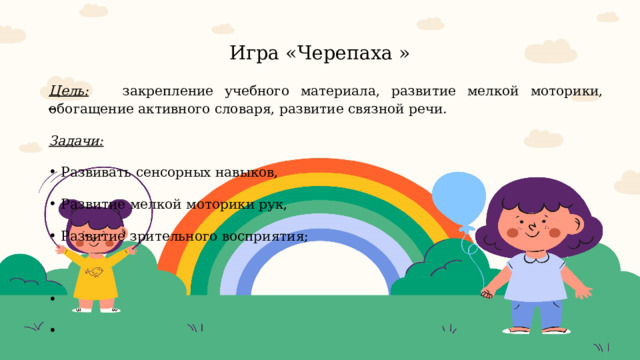 Игра «Черепаха »   Цель: закрепление учебного материала, развитие мелкой моторики, обогащение активного словаря, развитие связной речи. Задачи: Развивать сенсорных навыков, Развитие мелкой моторики рук, Развитие зрительного восприятия;  