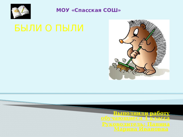 МОУ «Спасская СОШ» БЫЛИ О ПЫЛИ  Выполнили работу обучающиеся 4 класса Руководитель: Панина Марина Ивановна  