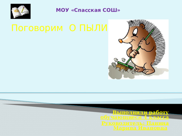 МОУ «Спасская СОШ» Поговорим О ПЫЛИ  Выполнили работу обучающиеся 4 класса Руководитель: Панина Марина Ивановна  