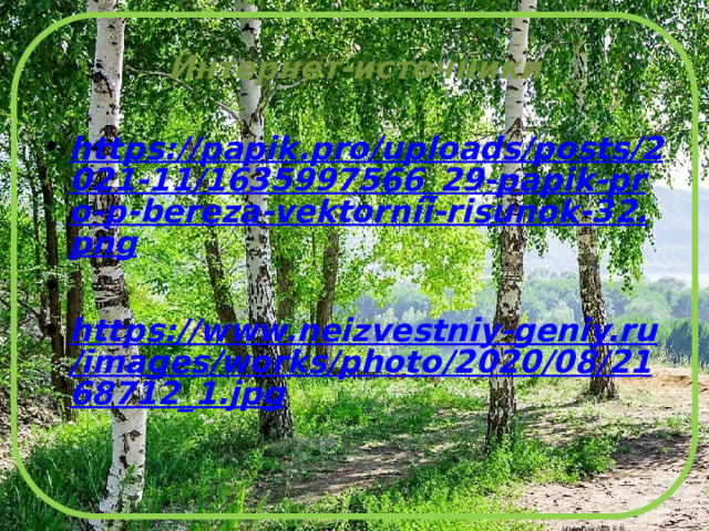 Интернет-источники https://papik.pro/uploads/posts/2021-11/1635997566_29-papik-pro-p-bereza-vektornii-risunok-32.png   https://www.neizvestniy-geniy.ru/images/works/photo/2020/08/2168712_1.jpg 