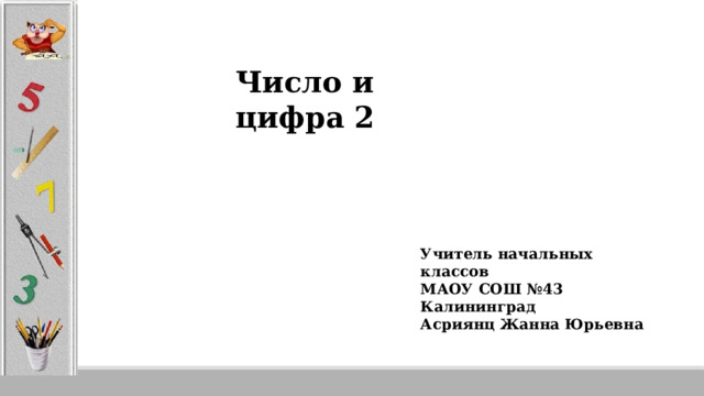 Число и цифра 2 Учитель начальных классов МАОУ СОШ №43 Калининград Асриянц Жанна Юрьевна 