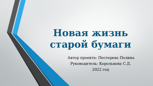 Новая жизнь старой бумаги   Автор проекта: Пестерева Полина Руководитель: Королькова С.Д. 2022 год 