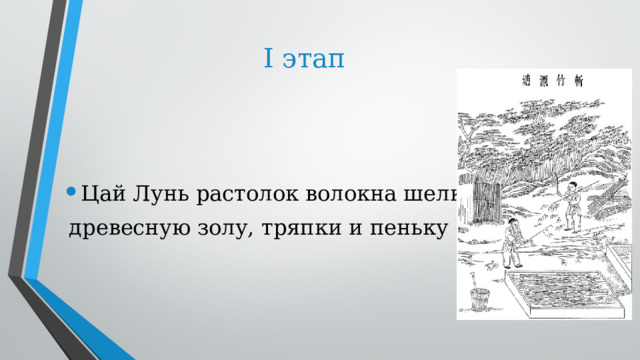 I этап   Цай Лунь растолок волокна шелковицы,   древесную золу, тряпки и пеньку 