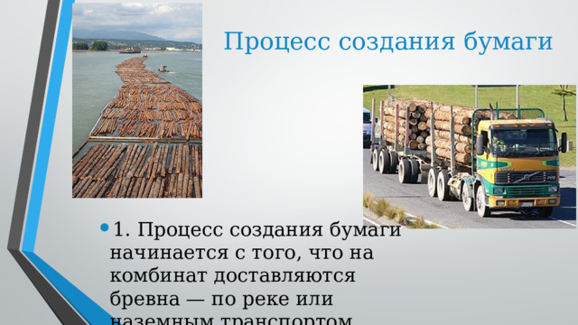     Процесс создания бумаги 1. Процесс создания бумаги начинается с того, что на комбинат доставляются бревна — по реке или наземным транспортом 