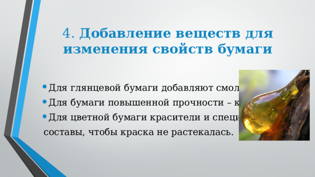 4.  Добавление  веществ для изменения свойств бумаги Для глянцевой бумаги добавляют смолу. Для бумаги повышенной прочности – клей. Для цветной бумаги красители и специальные  составы, чтобы краска не растекалась. 