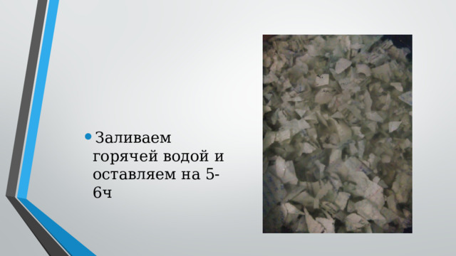 Заливаем горячей водой и оставляем на 5-6ч 
