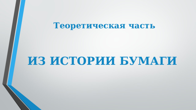 Теоретическая часть                                         ИЗ ИСТОРИИ БУМАГИ 
