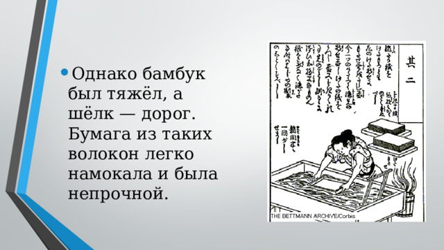 Однако бамбук был тяжёл, а шёлк — дорог. Бумага из таких волокон легко намокала и была непрочной. 