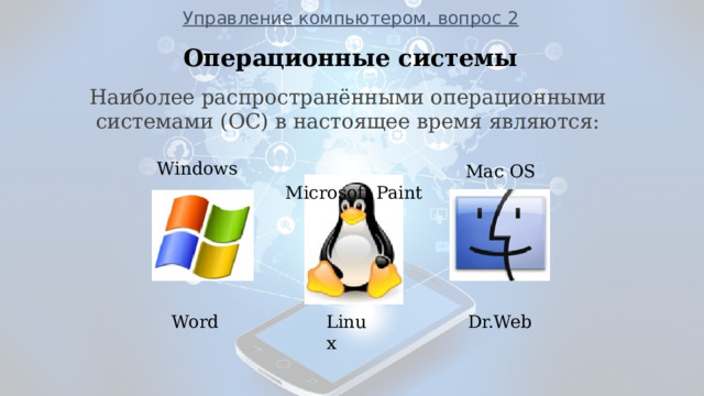 Управление компьютером, вопрос 2 Операционные системы                ___________________________________________________________ Наиболее распространёнными операционными системами (ОС) в настоящее время являются: Windows Mac OS Microsoft Paint Linux Word Dr.Web  