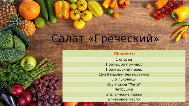 Салат «Греческий» Продукты 1 огурец 1 большой помидор 1 болгарский перец 15-20 маслин без косточки 0,5 луковицы 100 г сыра 