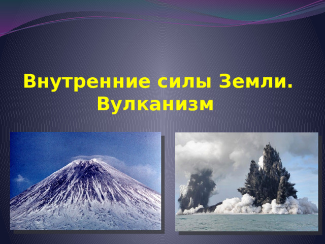 Внутренние силы Земли.  Вулканизм 