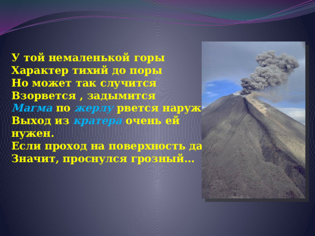 У той немаленькой горы  Характер тихий до поры  Но может так случится  Взорвется , задымится  Магма по жерлу  рвется наружу  Выход из кратера очень ей нужен.  Если проход на поверхность дан  Значит, проснулся грозный… 