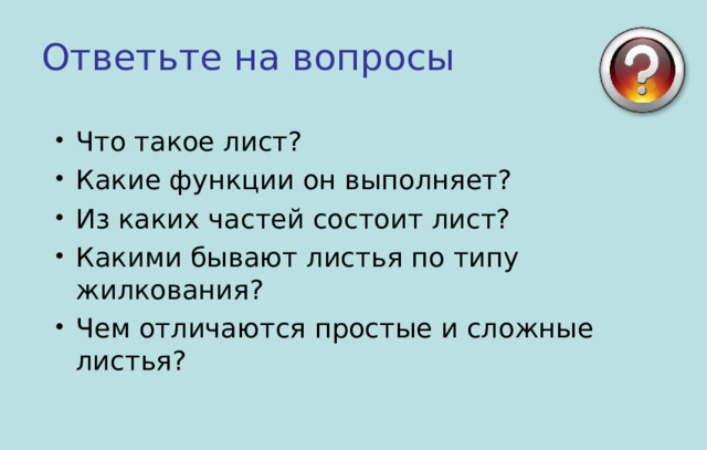 Ответьте на вопросы Что такое лист? Какие функции он выполняет? Из каких частей состоит лист? Какими бывают листья по типу жилкования? Чем отличаются простые и сложные листья?  