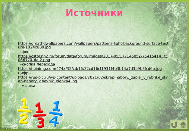 Источники https://greathdwallpapers.com/wallpapers/patterns-light-background-surface-texture-1024x600.jpg  -фон https://cstor.nn2.ru/forum/data/forum/images/2017-05/177145852-75415414_75066770_dal2.png  -кнопка перехода https://i.pinimg.com/474x/32/cd/16/32cd16cf1931f4b3b14a7d3a9b8fcd6b.jpg  -цифры https://rus-pic.ru/wp-content/uploads/2021/02/skrap-nabory._zapisi_v_rubrike_skrap-nabory._dnevnik_elenka4.jpg  -мышка 