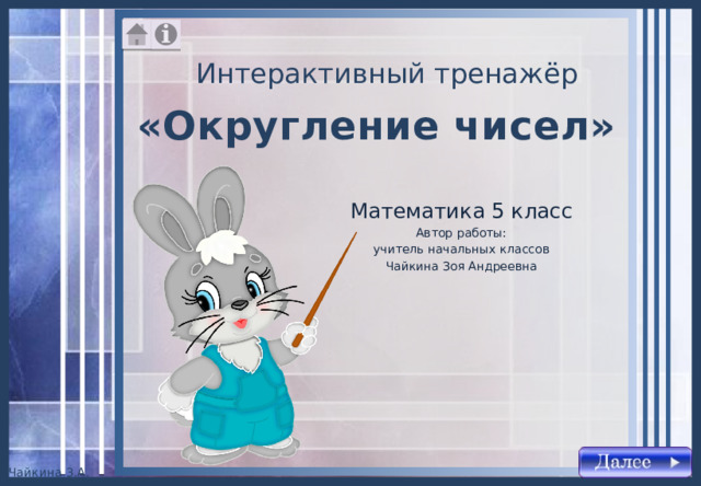 Интерактивный тренажёр «Округление чисел» Математика 5 класс Автор работы: учитель начальных классов Чайкина Зоя Андреевна 