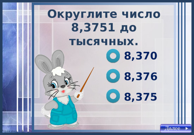 Округлите число 8,3751 до тысячных . 8,370 8,376 8,375 