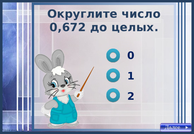 Округлите число 0,672 до целых . 0 1 2 
