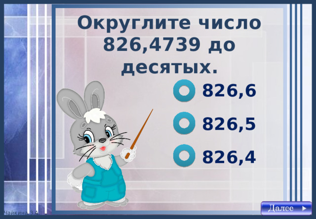 Округлите число 826,4739 до десятых . 826,6 826,5 826,4 