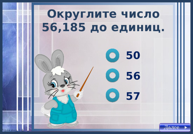 Округлите число 56,185 до единиц . 50 56 57 