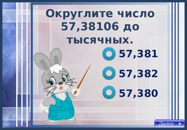 Округлите число 57,38106 до тысячных . 57,381 57,382 57,380 