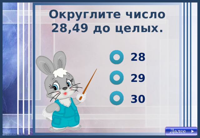 Округлите число 28,49 до целых . 28 29 30 