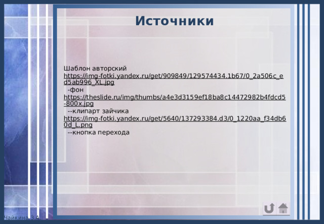Источники Шаблон авторский https://img-fotki.yandex.ru/get/909849/129574434.1b67/0_2a506c_ed5ab996_XL.jpg  -фон https://theslide.ru/img/thumbs/a4e3d3159ef18ba8c14472982b4fdcd5-800x.jpg  --клипарт зайчика https://img-fotki.yandex.ru/get/5640/137293384.d3/0_1220aa_f34db60d_L.png  --кнопка перехода 