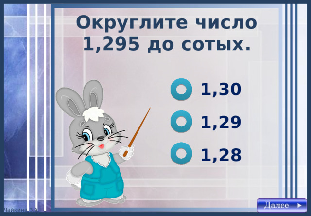 Округлите число 1,295 до сотых . 1,30 1,29 1,28 