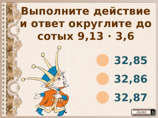 Выполните действие и ответ округлите до сотых 9,13 · 3,6 32,85 32,86 32,87  