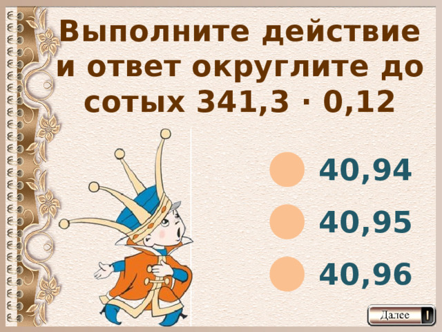 Выполните действие и ответ округлите до сотых 341,3 · 0,12 40,94 40,95 40,96  