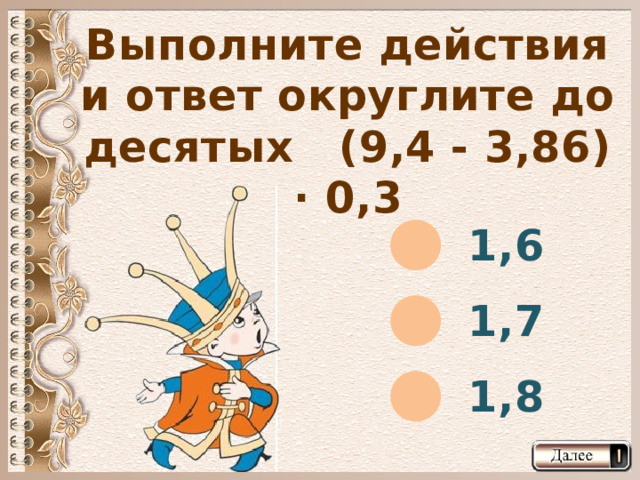 Выполните действия и ответ округлите до десятых (9,4 - 3,86) · 0,3 1,6 1,7 1,8  