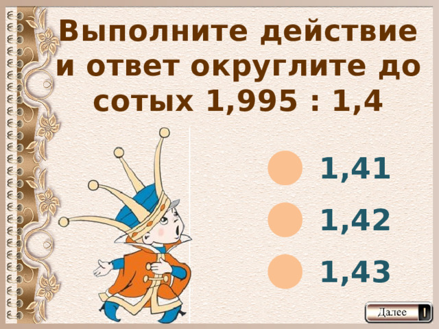 Выполните действие и ответ округлите до сотых 1,995 : 1,4 1,41 1,42 1,43  