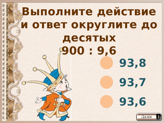 Выполните действие и ответ округлите до десятых 900 : 9,6 93,8 93,7 93,6  