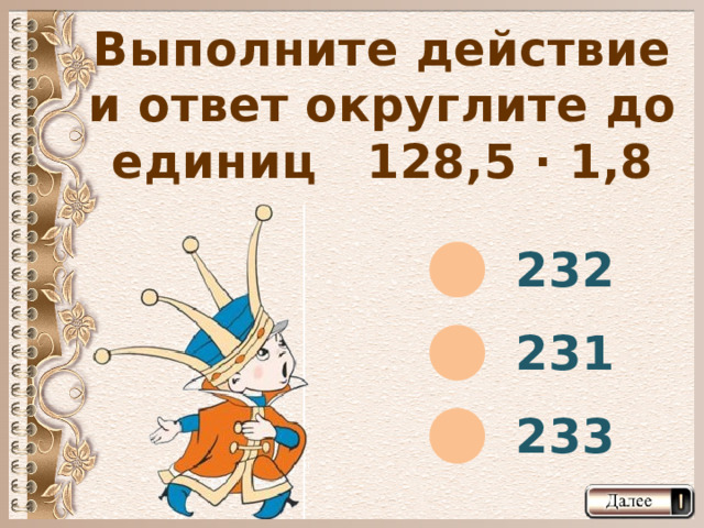 Выполните действие и ответ округлите до единиц 128,5 · 1,8 232 231 233  
