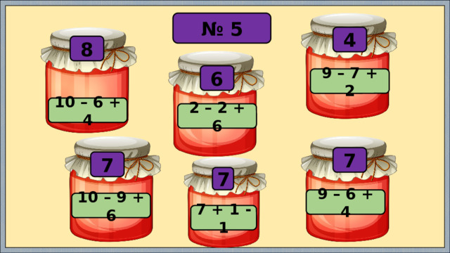 № 5 4 8 6 9 – 7 + 2 10 – 6 + 4 2 – 2 + 6 7 7 7 9 – 6 + 4 10 – 9 + 6 7 + 1 - 1 