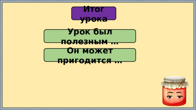 Итог урока Урок был полезным … Он может пригодится … 