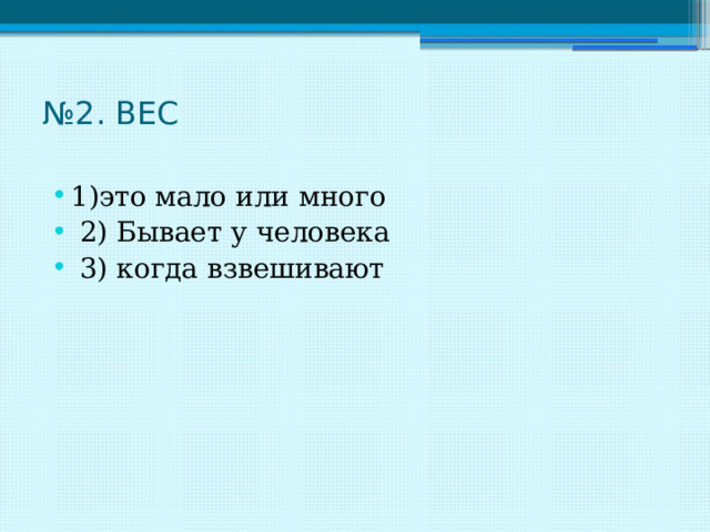 № 2. ВЕС   1)это мало или много  2) Бывает у человека  3) когда взвешивают 