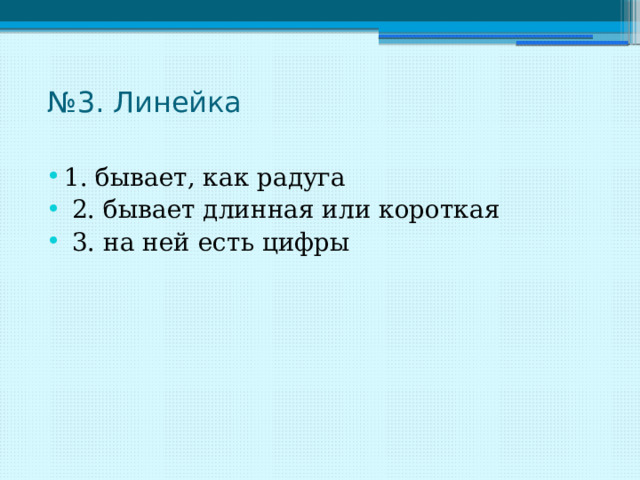 № 3. Линейка   1. бывает, как радуга  2. бывает длинная или короткая  3. на ней есть цифры 