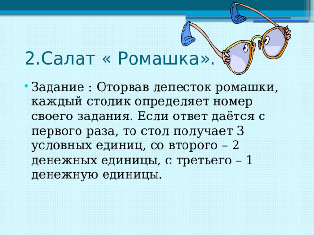  2.Салат « Ромашка». Задание : Оторвав лепесток ромашки, каждый столик определяет номер своего задания. Если ответ даётся с первого раза, то стол получает 3 условных единиц, со второго – 2 денежных единицы, с третьего – 1 денежную единицы. 