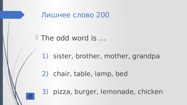 Лишнее слово 200 The odd word is … sister, brother, mother, grandpa chair, table, lamp, bed pizza, burger, lemonade, chicken sister, brother, mother, grandpa chair, table, lamp, bed pizza, burger, lemonade, chicken 