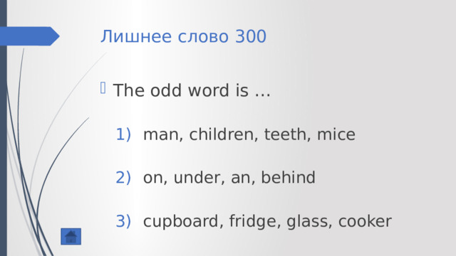 Лишнее слово 300 The odd word is … man, children, teeth, mice on, under, an, behind cupboard, fridge, glass, cooker man, children, teeth, mice on, under, an, behind cupboard, fridge, glass, cooker 